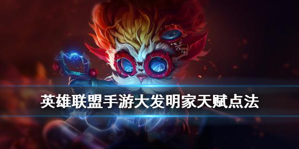 《英雄联盟手游》大头天赋怎么点 大发明家天赋点法