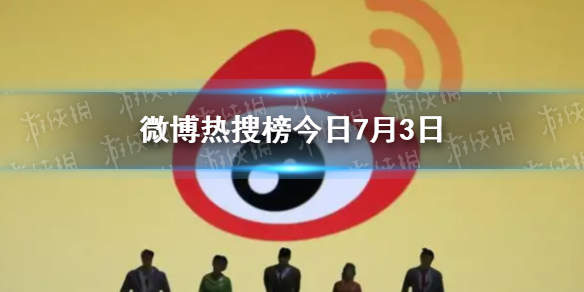 微博热搜榜排名今日7.3 微博热搜榜今日事件7月3日