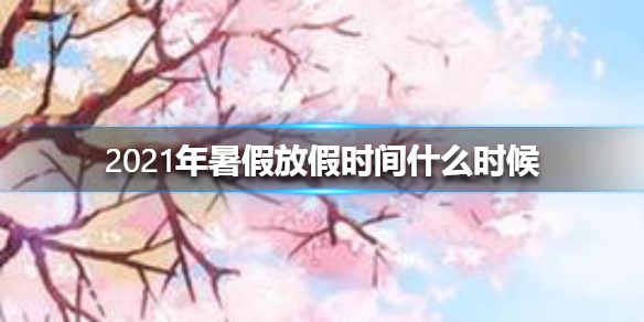 2021年暑假放假时间什么时候 2021年暑假放假时间介绍