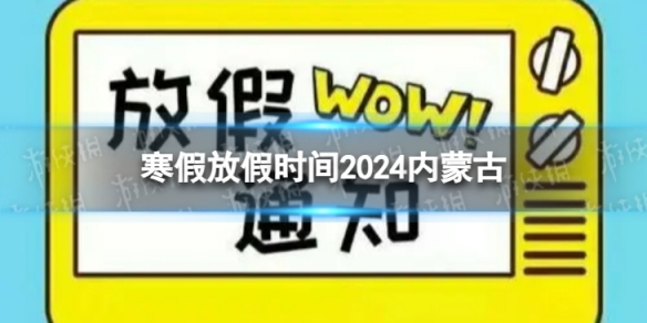 2024内蒙古中小学生寒假放假时间 寒假放假时间2024内蒙古