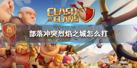 《部落冲突》烈焰之城怎么打 烈焰之城挑战攻略