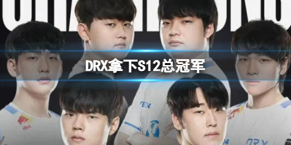 DRX拿下S12总冠军 DRX战胜T1夺冠