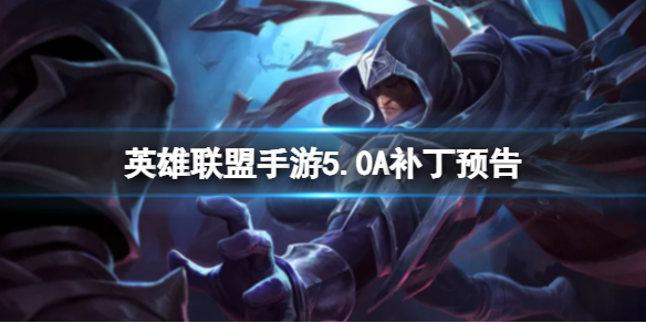 《英雄联盟手游》5.0A补丁预告 英雄联盟手游英雄调整