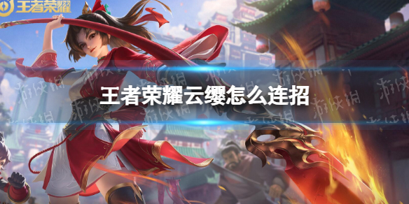 《王者荣耀》云缨怎么连招 云缨连招技巧