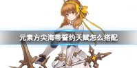 《元素方尖》海蒂誓约天赋怎么搭配 海蒂誓约天赋推荐