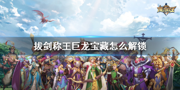 《拔剑称王》巨龙宝藏怎么解锁 巨龙宝藏解锁攻略