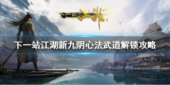 《下一站江湖》新版九阴怎么得解锁 新九阴心法武道解锁攻略