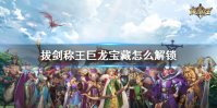 《拔剑称王》巨龙宝藏怎么解锁 巨龙宝藏解锁攻略