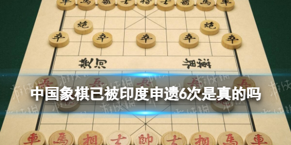 中国象棋已被印度申遗6次是什么梗 中国象棋已被印度申遗6次是真的吗