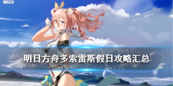 《明日方舟》多索雷斯假日攻略汇总 夏日活动多索雷斯关卡攻略