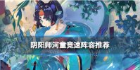 《阴阳师》河童竞速最新阵容 河畔童谣竞速阵容推荐