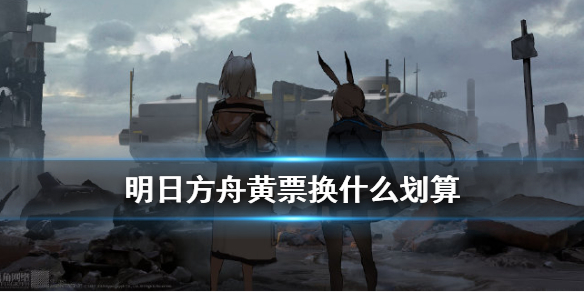 《明日方舟》黄票换什么划算 高级凭证兑换顺序推荐