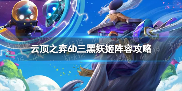 《云顶之弈手游》6D三黑妖姬怎么玩 S8.5六D三黑妖姬阵容攻略