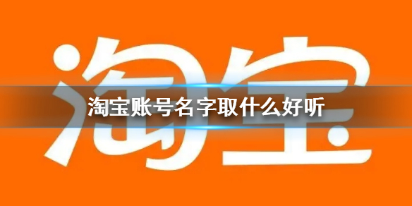 淘宝账号名字取什么好听 淘宝账号好听的名字取名方法介绍