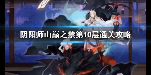 《阴阳师》山巅之禁第10层怎么打 山巅之禁第10层通关攻略
