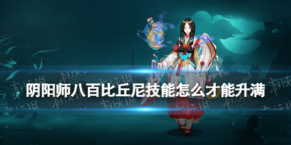 《阴阳师》八百比丘尼技能怎么才能升满 八百比丘尼技能点获取方式汇总