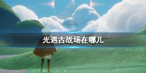 《光遇》古战场在哪儿 远古战场位置介绍