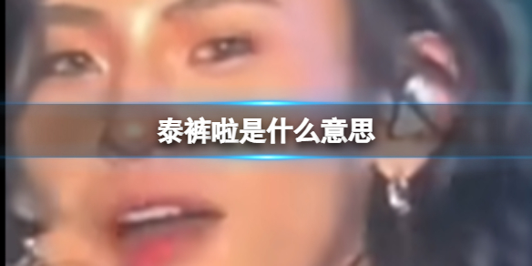 泰裤啦是什么意思 泰裤啦表达的含义