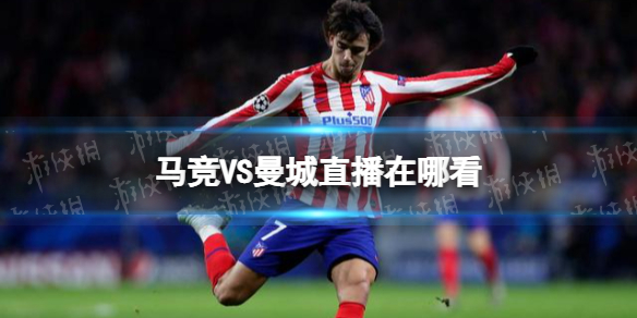 马竞VS曼城直播在哪看 曼城对马竞欧冠直播地址