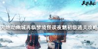 《天地劫幽城再临》梦境怪谈夜魑初级怎么通关 梦境怪谈夜魑初级通关攻略