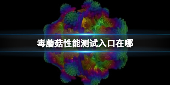 毒蘑菇性能测试入口在哪