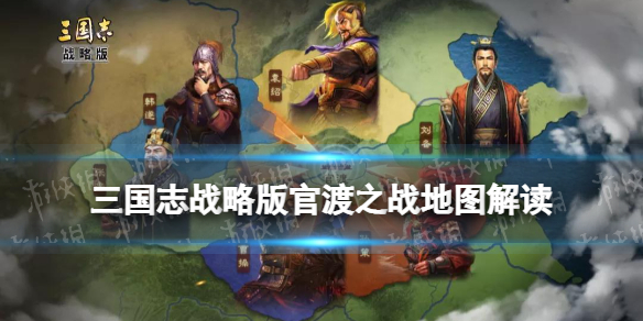 《三国志战略版》官渡之战地图解析 新剧本官渡之战地图解读
