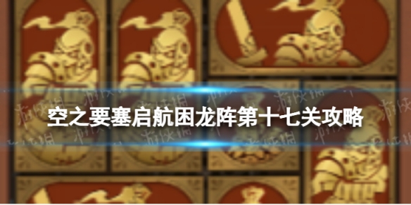 《空之要塞启航》困龙阵17怎么过 困龙阵第十七关攻略