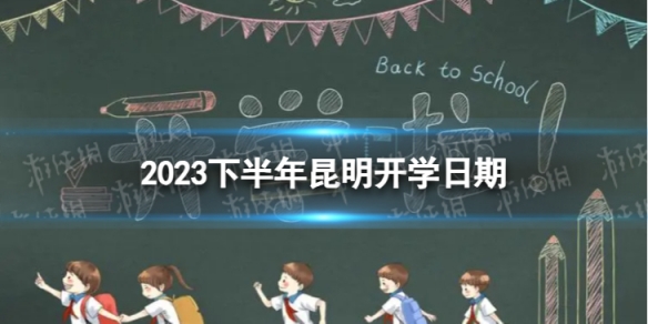 昆明开学时间2023最新消息 2023下半年昆明开学日期