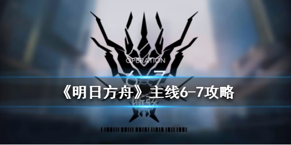《明日方舟》6-7断弦通关攻略 主线6-7攻略流程