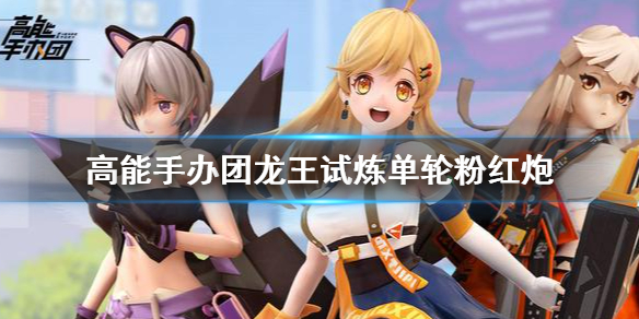 《高能手办团》龙王试炼单轮粉红炮 龙王试炼攻略