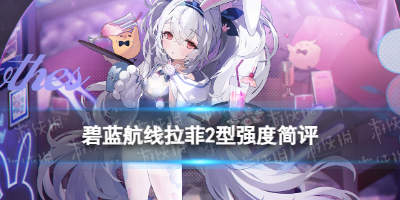 《碧蓝航线》拉菲2型强度简评