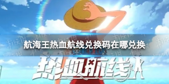 航海王热血航线兑换码在哪兑换