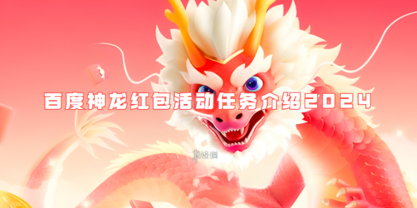 百度神龙红包活动任务介绍2024