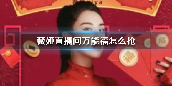 薇娅直播间万能福怎么抢 薇娅直播间万能福领取介绍