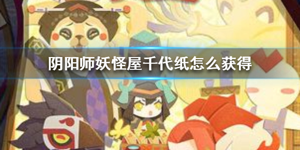 《阴阳师妖怪屋》千代纸怎么获得 千代纸获得方法