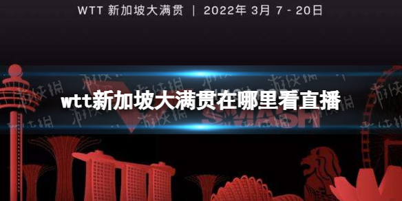 wtt新加坡大满贯在哪里看直播 2022wtt新加坡大满贯直播地址分享