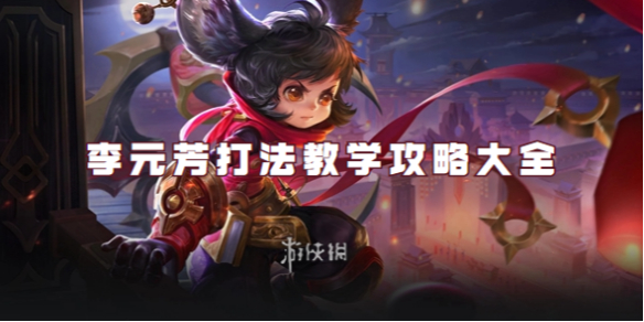 王者荣耀李元芳打法教学攻略大全