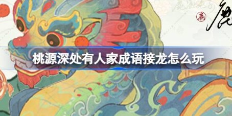 桃源深处有人家成语接龙怎么玩 桃源深处有人家成语接龙活动答案攻略