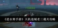 逆水寒手游天机迷城老三怎么通关 逆水寒手游天机迷城老三通关攻略